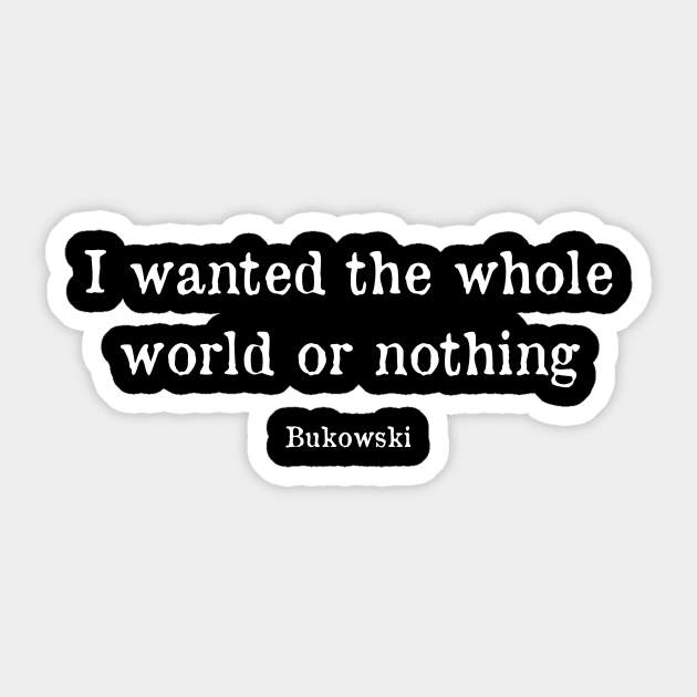 I wanted the whole world or nothing - Bukowski Quote Sticker by WrittersQuotes